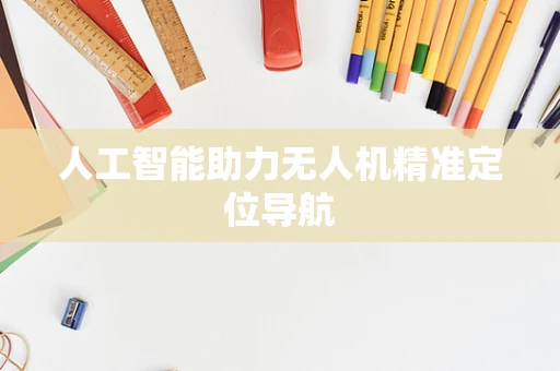 人工智能助力无人机精准定位导航