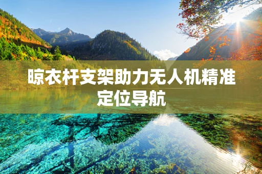 晾衣杆支架助力无人机精准定位导航
