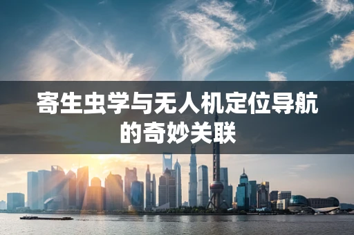 寄生虫学与无人机定位导航的奇妙关联