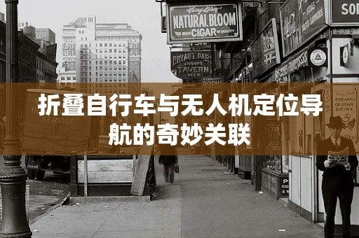 折叠自行车与无人机定位导航的奇妙关联