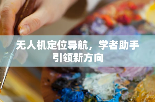 无人机定位导航，学者助手引领新方向