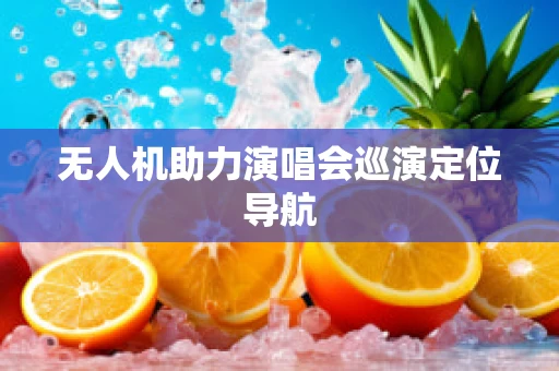 无人机助力演唱会巡演定位导航