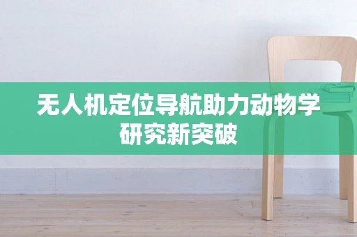 无人机定位导航助力动物学研究新突破