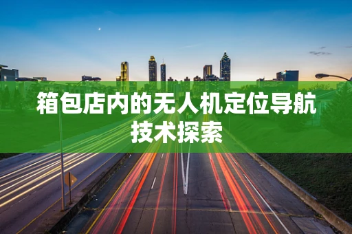 箱包店内的无人机定位导航技术探索