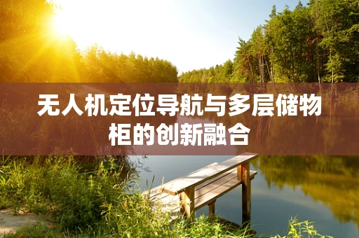 无人机定位导航与多层储物柜的创新融合