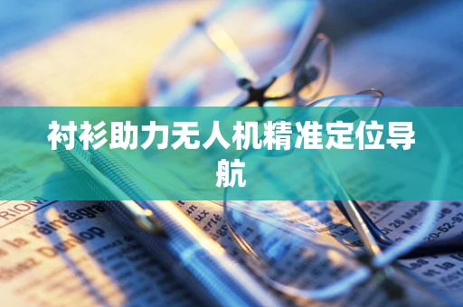 衬衫助力无人机精准定位导航