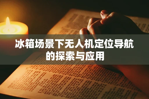 冰箱场景下无人机定位导航的探索与应用