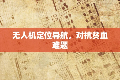 无人机定位导航，对抗贫血难题
