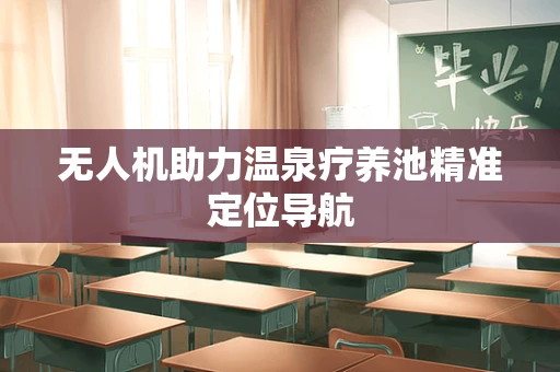 无人机助力温泉疗养池精准定位导航