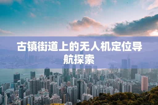 古镇街道上的无人机定位导航探索