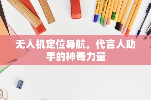 无人机定位导航，代言人助手的神奇力量