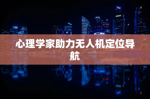 心理学家助力无人机定位导航