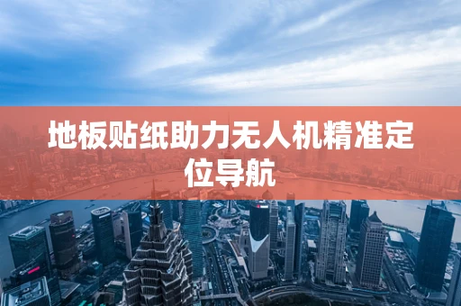 地板贴纸助力无人机精准定位导航