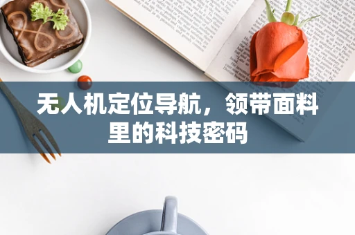 无人机定位导航，领带面料里的科技密码