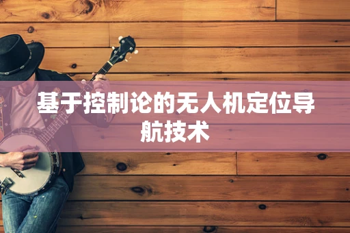 基于控制论的无人机定位导航技术