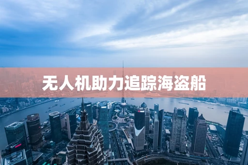 无人机助力追踪海盗船