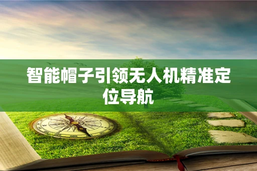 智能帽子引领无人机精准定位导航