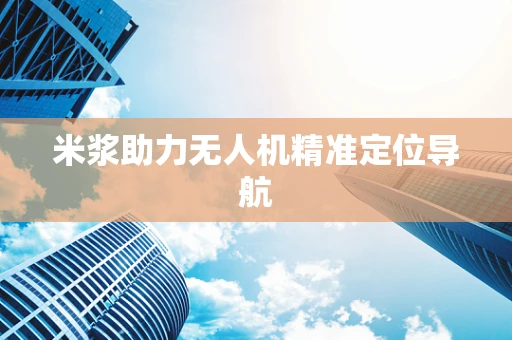 米浆助力无人机精准定位导航