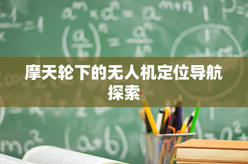 摩天轮下的无人机定位导航探索