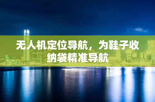无人机定位导航，为鞋子收纳袋精准导航