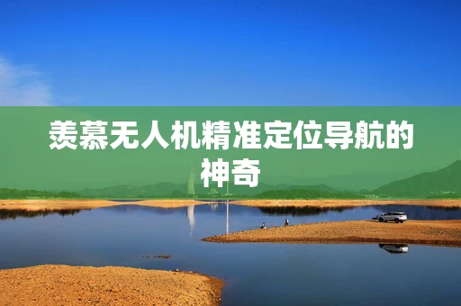 羡慕无人机精准定位导航的神奇