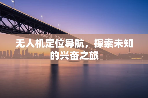 无人机定位导航，探索未知的兴奋之旅