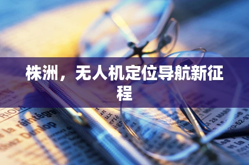 株洲，无人机定位导航新征程