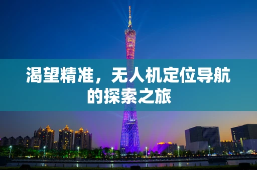 渴望精准，无人机定位导航的探索之旅