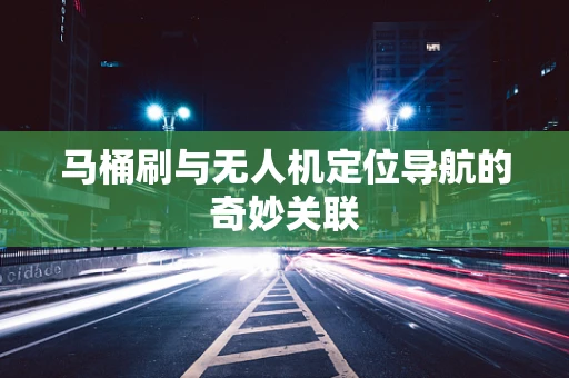 马桶刷与无人机定位导航的奇妙关联