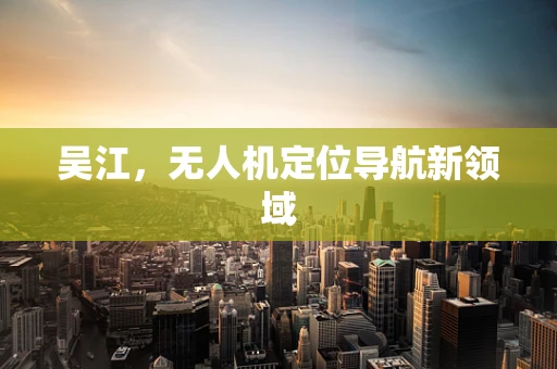 吴江，无人机定位导航新领域