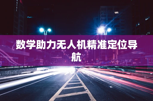 数学助力无人机精准定位导航