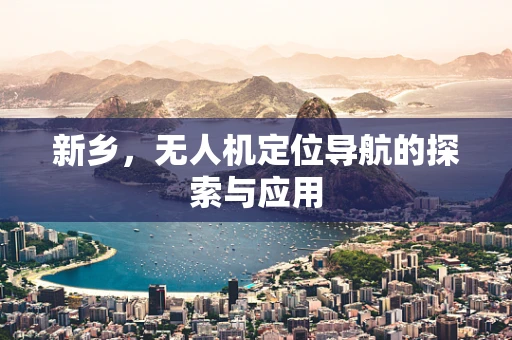 新乡，无人机定位导航的探索与应用