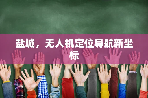 盐城，无人机定位导航新坐标