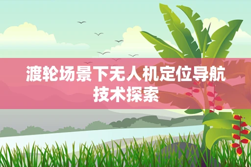 渡轮场景下无人机定位导航技术探索