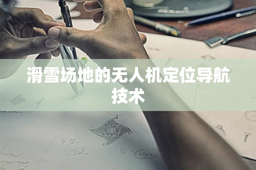滑雪场地的无人机定位导航技术