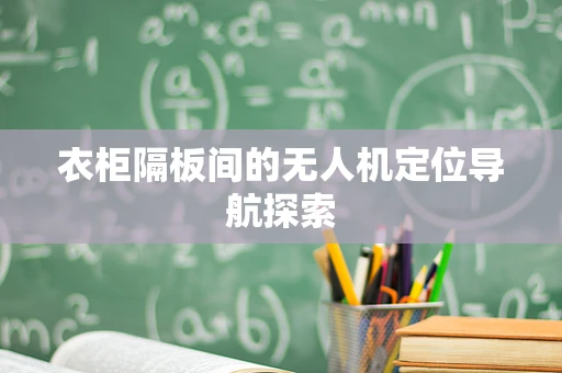衣柜隔板间的无人机定位导航探索