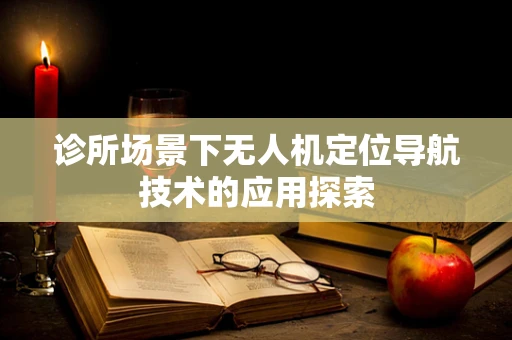 诊所场景下无人机定位导航技术的应用探索