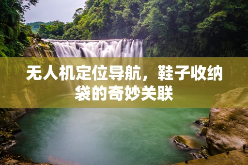 无人机定位导航，鞋子收纳袋的奇妙关联