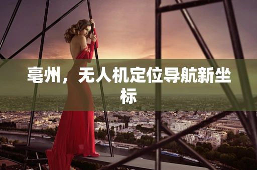 亳州，无人机定位导航新坐标