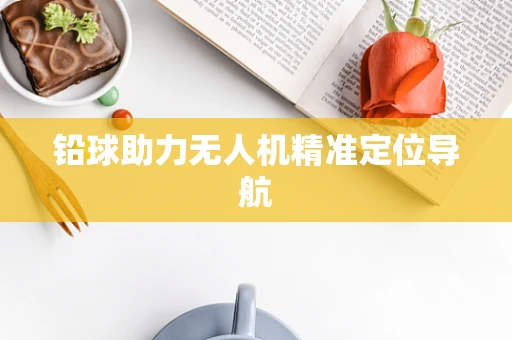 铅球助力无人机精准定位导航