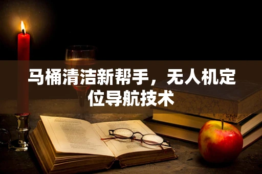 马桶清洁新帮手，无人机定位导航技术