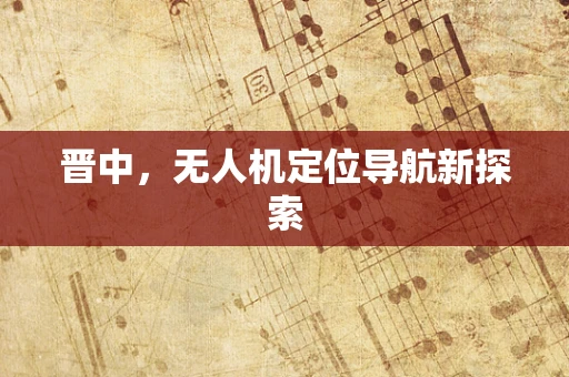 晋中，无人机定位导航新探索