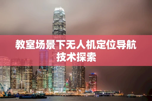 教室场景下无人机定位导航技术探索