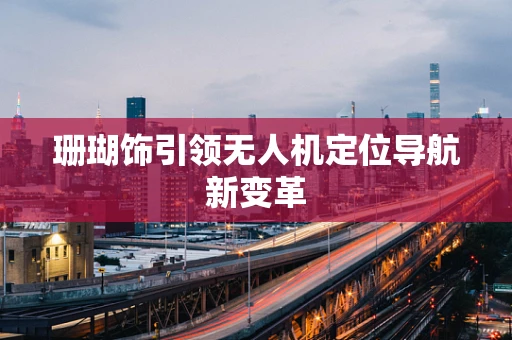 珊瑚饰引领无人机定位导航新变革