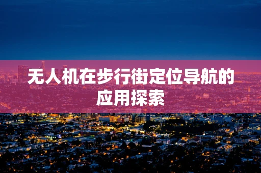 无人机在步行街定位导航的应用探索