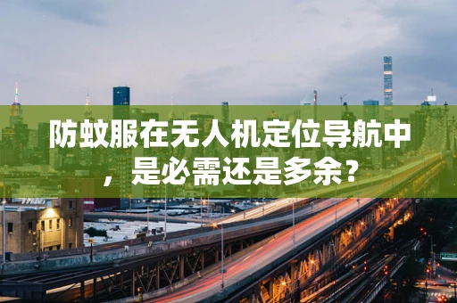 防蚊服在无人机定位导航中，是必需还是多余？