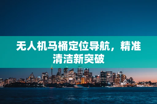 无人机马桶定位导航，精准清洁新突破