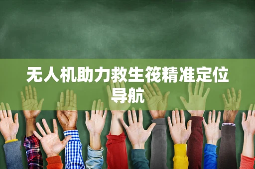 无人机助力救生筏精准定位导航
