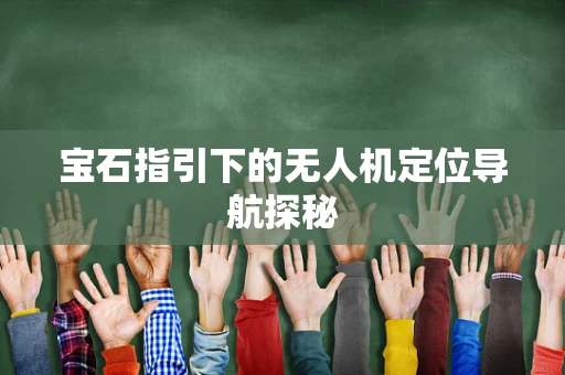 宝石指引下的无人机定位导航探秘