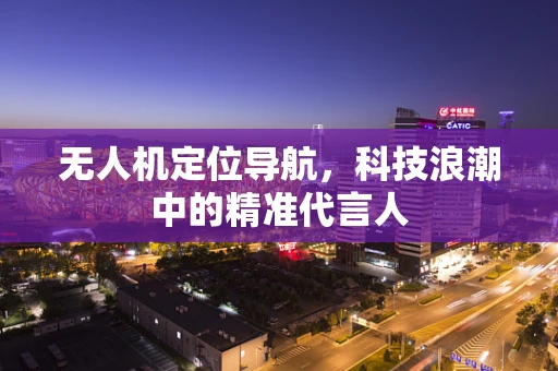 无人机定位导航，科技浪潮中的精准代言人